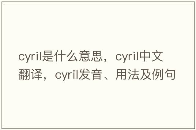 cyril是什么意思，cyril中文翻譯，cyril發(fā)音、用法及例句