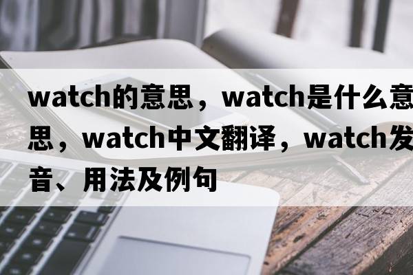 watch的意思，watch是什么意思，watch中文翻譯，watch發(fā)音、用法及例句
