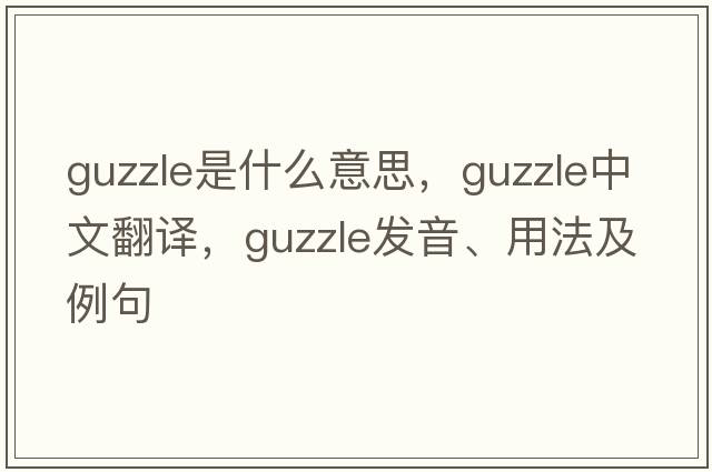 guzzle是什么意思，guzzle中文翻譯，guzzle發(fā)音、用法及例句