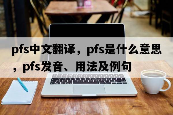 pfs中文翻譯，pfs是什么意思，pfs發(fā)音、用法及例句