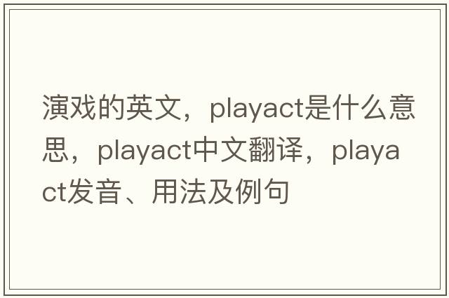 演戲的英文，playact是什么意思，playact中文翻譯，playact發(fā)音、用法及例句