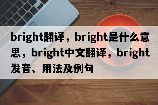 bright翻譯，bright是什么意思，bright中文翻譯，bright發(fā)音、用法及例句