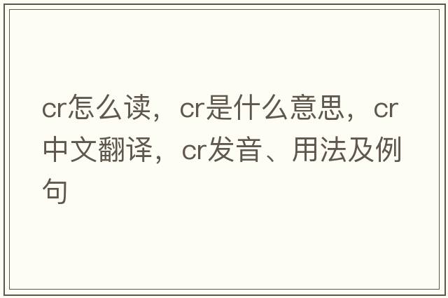 cr怎么讀，CR是什么意思，CR中文翻譯，CR發(fā)音、用法及例句