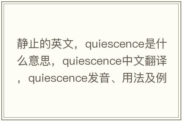 靜止的英文，quiescence是什么意思，quiescence中文翻譯，quiescence發(fā)音、用法及例句
