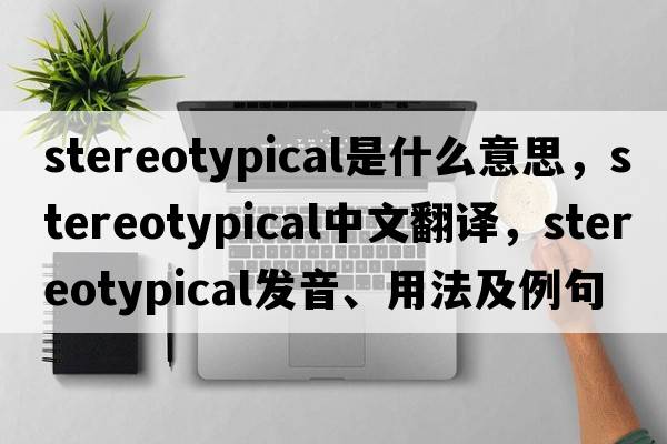 stereotypical是什么意思，stereotypical中文翻譯，stereotypical發(fā)音、用法及例句