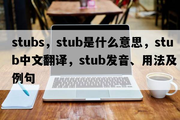 stubs，stub是什么意思，stub中文翻譯，stub發(fā)音、用法及例句