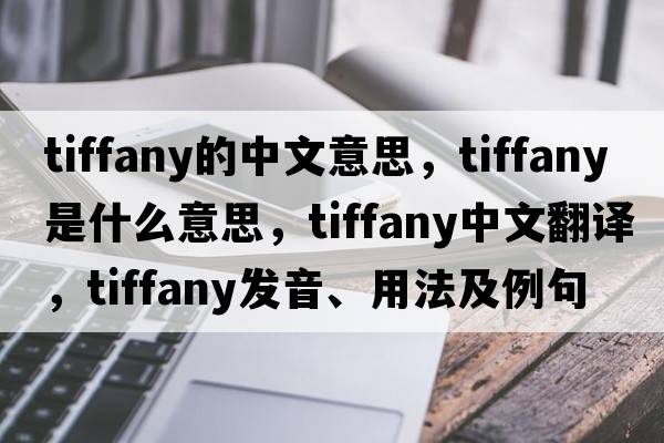 tiffany的中文意思，tiffany是什么意思，tiffany中文翻譯，tiffany發(fā)音、用法及例句