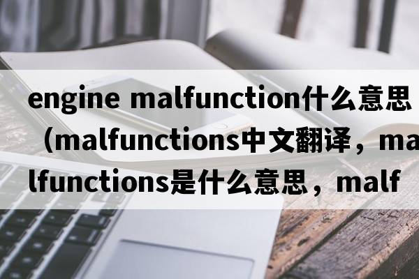 engine malfunction什么意思（malfunctions中文翻譯，malfunctions是什么意思，malfunctions發(fā)音、用法及例句）