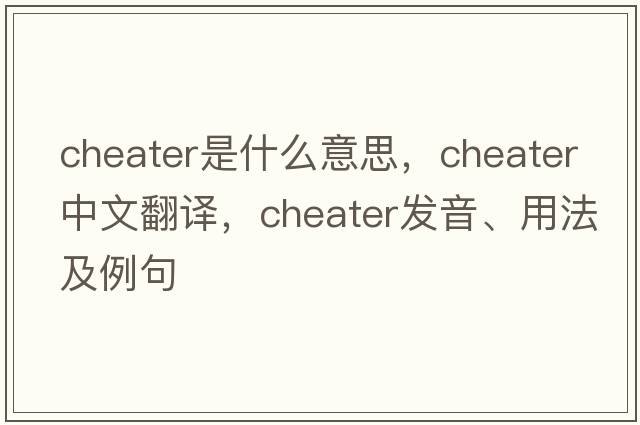 cheater是什么意思，cheater中文翻譯，cheater發(fā)音、用法及例句