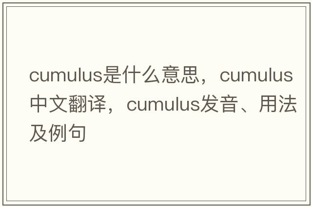 cumulus是什么意思，cumulus中文翻譯，cumulus發(fā)音、用法及例句