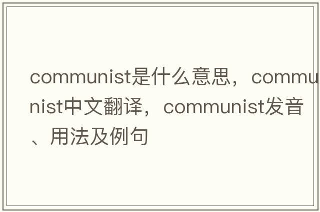 communist是什么意思，communist中文翻譯，communist發(fā)音、用法及例句