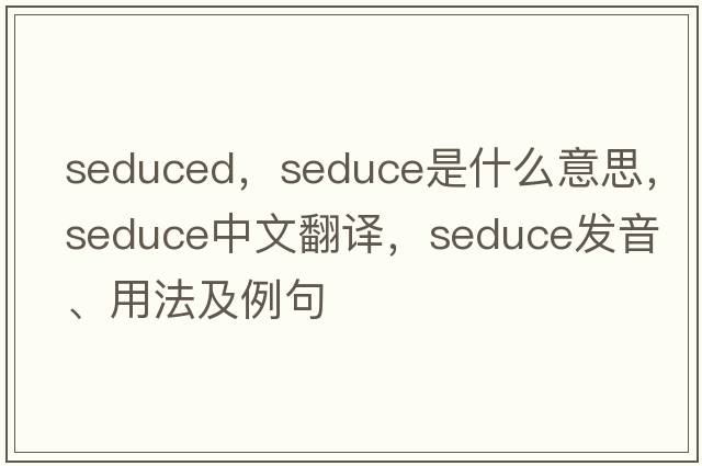 seduced，seduce是什么意思，seduce中文翻譯，seduce發(fā)音、用法及例句