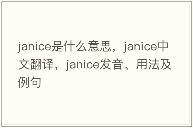 janice是什么意思，janice中文翻譯，janice發(fā)音、用法及例句