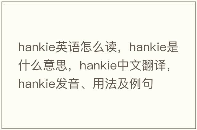 hankie英語(yǔ)怎么讀，hankie是什么意思，hankie中文翻譯，hankie發(fā)音、用法及例句