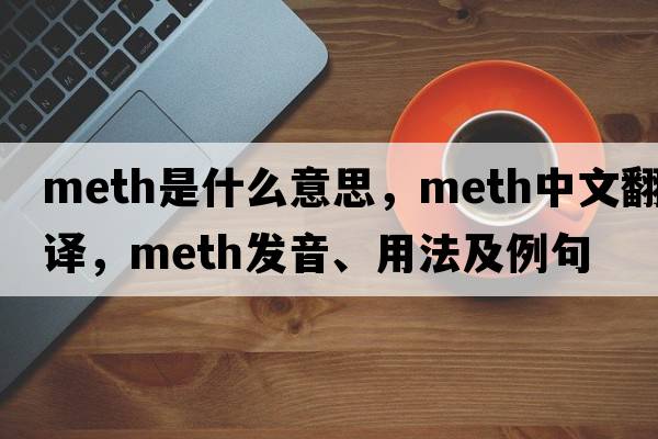 meth是什么意思，meth中文翻譯，meth發(fā)音、用法及例句