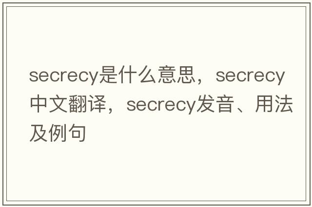 secrecy是什么意思，secrecy中文翻譯，secrecy發(fā)音、用法及例句