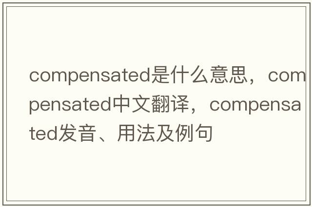 compensated是什么意思，compensated中文翻譯，compensated發(fā)音、用法及例句