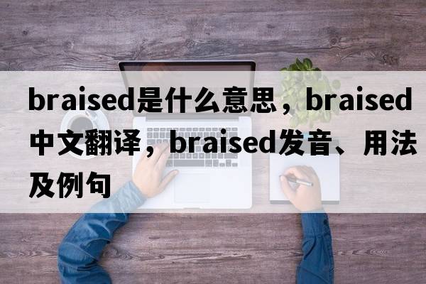 braised是什么意思，braised中文翻譯，braised發(fā)音、用法及例句