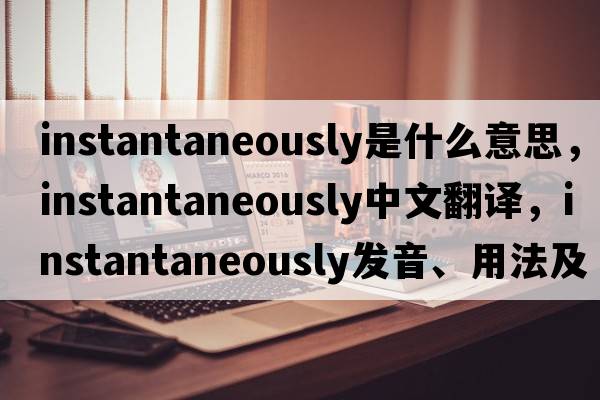 instantaneously是什么意思，instantaneously中文翻譯，instantaneously發(fā)音、用法及例句