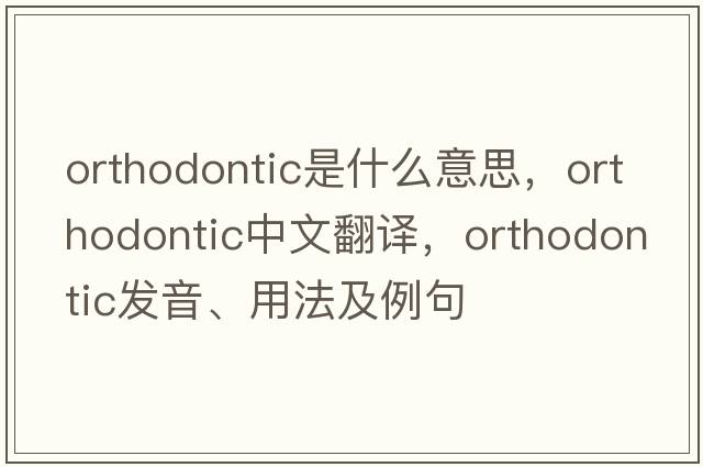 orthodontic是什么意思，orthodontic中文翻譯，orthodontic發(fā)音、用法及例句