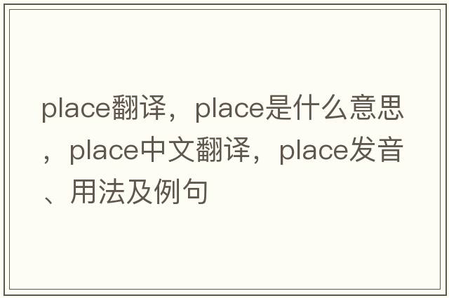 place翻譯，place是什么意思，place中文翻譯，place發(fā)音、用法及例句