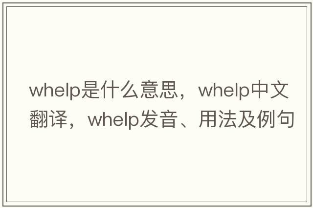 whelp是什么意思，whelp中文翻譯，whelp發(fā)音、用法及例句