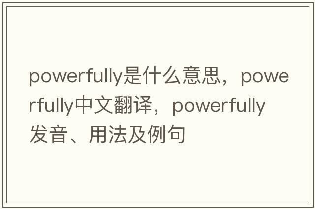 powerfully是什么意思，powerfully中文翻譯，powerfully發(fā)音、用法及例句