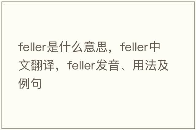 feller是什么意思，feller中文翻譯，feller發(fā)音、用法及例句