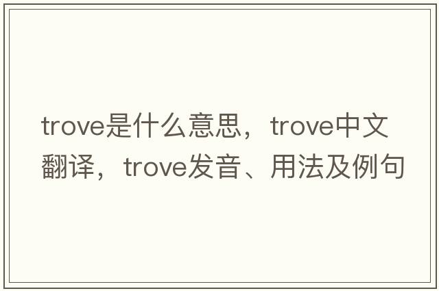 trove是什么意思，trove中文翻譯，trove發(fā)音、用法及例句