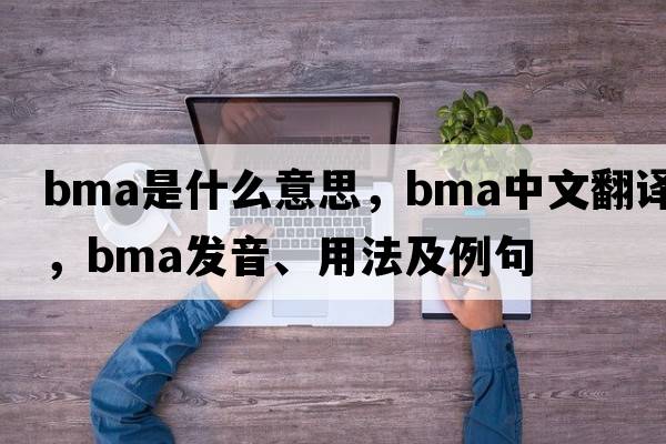 BMA是什么意思，BMA中文翻譯，BMA發(fā)音、用法及例句