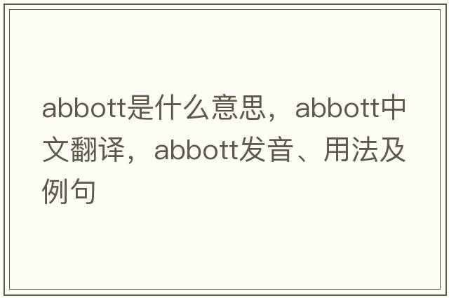 Abbott是什么意思，Abbott中文翻譯，Abbott發(fā)音、用法及例句
