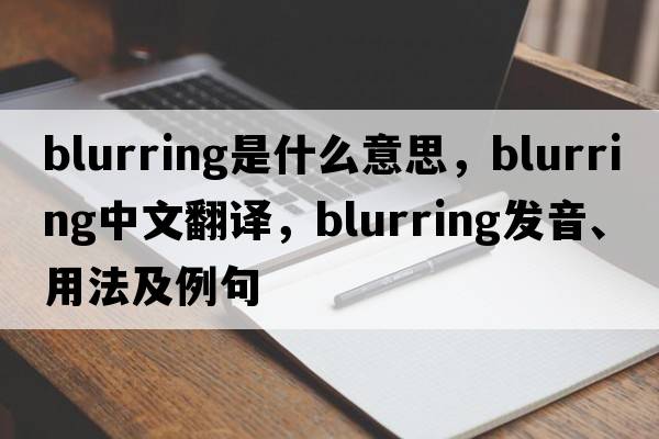 blurring是什么意思，blurring中文翻譯，blurring發(fā)音、用法及例句