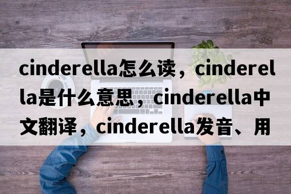 cinderella怎么讀，cinderella是什么意思，cinderella中文翻譯，cinderella發(fā)音、用法及例句