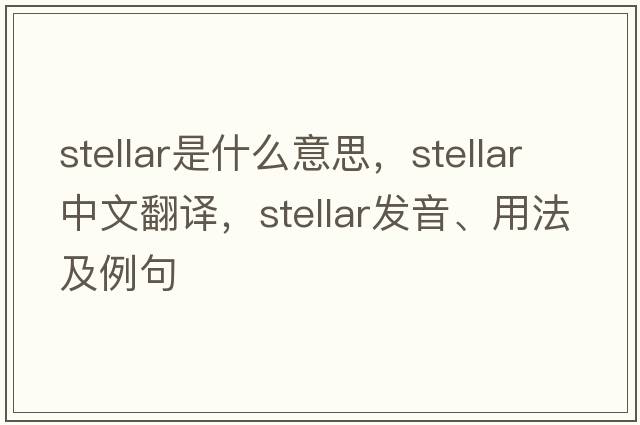 stellar是什么意思，stellar中文翻譯，stellar發(fā)音、用法及例句