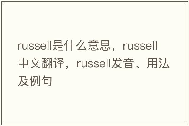 russell是什么意思，russell中文翻譯，russell發(fā)音、用法及例句