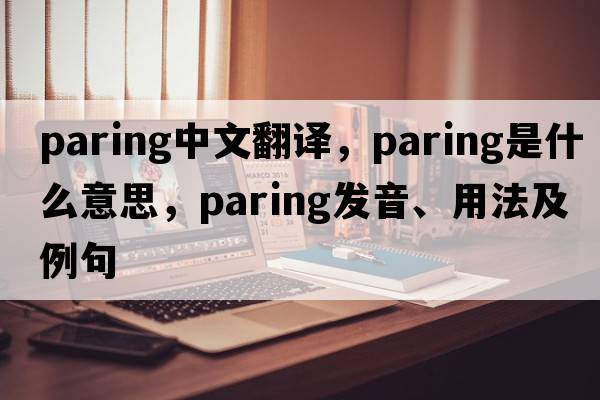 paring中文翻譯，paring是什么意思，paring發(fā)音、用法及例句
