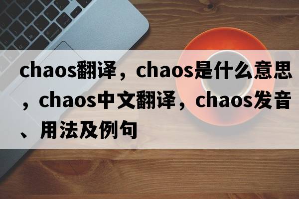 chaos翻譯，chaos是什么意思，chaos中文翻譯，chaos發(fā)音、用法及例句