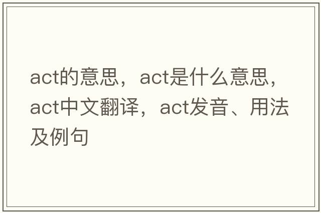 act的意思，act是什么意思，act中文翻譯，act發(fā)音、用法及例句