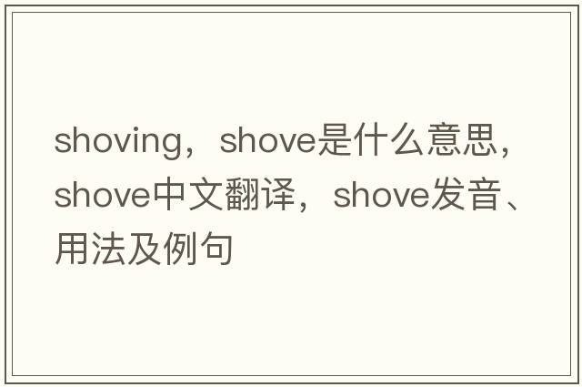 shoving，shove是什么意思，shove中文翻譯，shove發(fā)音、用法及例句