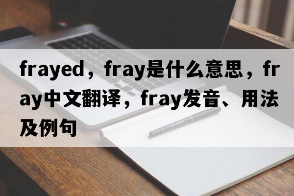frayed，fray是什么意思，fray中文翻譯，fray發(fā)音、用法及例句