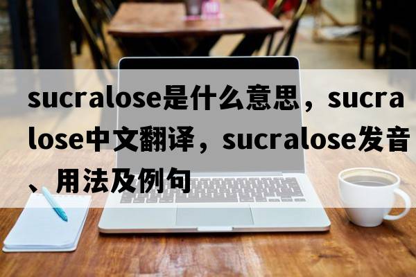 sucralose是什么意思，sucralose中文翻譯，sucralose發(fā)音、用法及例句