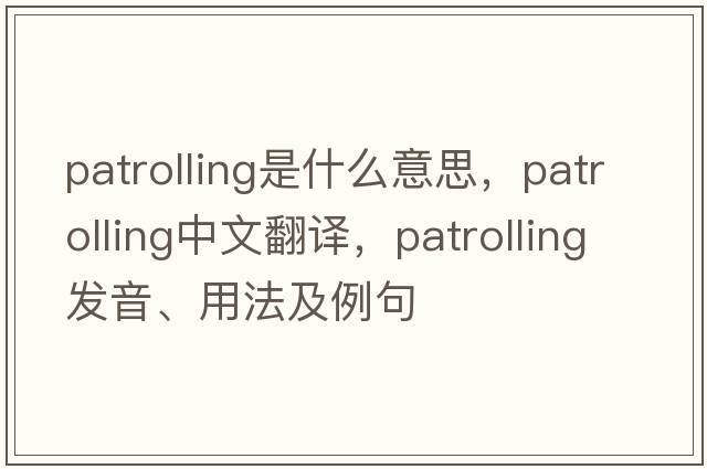 patrolling是什么意思，patrolling中文翻譯，patrolling發(fā)音、用法及例句
