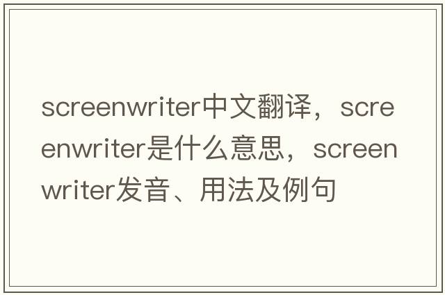 screenwriter中文翻譯，screenwriter是什么意思，screenwriter發(fā)音、用法及例句