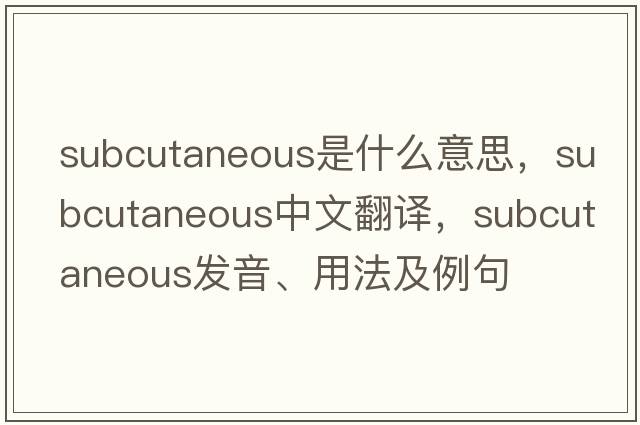 subcutaneous是什么意思，subcutaneous中文翻譯，subcutaneous發(fā)音、用法及例句