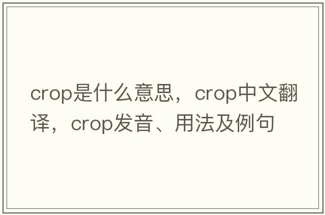 crop是什么意思，crop中文翻譯，crop發(fā)音、用法及例句