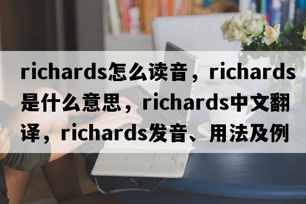 richards怎么讀音，richards是什么意思，richards中文翻譯，richards發(fā)音、用法及例句
