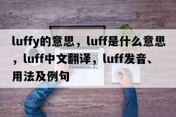 luffy的意思，luff是什么意思，luff中文翻譯，luff發(fā)音、用法及例句
