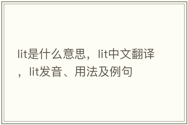 lit是什么意思，lit中文翻譯，lit發(fā)音、用法及例句