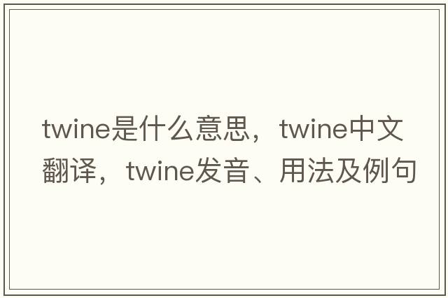 twine是什么意思，twine中文翻譯，twine發(fā)音、用法及例句
