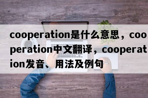 cooperation是什么意思，cooperation中文翻譯，cooperation發(fā)音、用法及例句